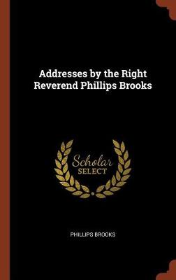 Addresses by the Right Reverend Phillips Brooks