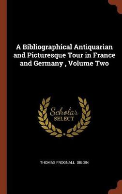 A Bibliographical Antiquarian and Picturesque Tour in France and Germany, Volume Two