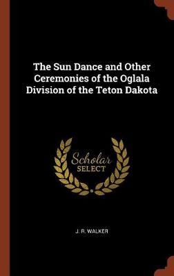 The Sun Dance and Other Ceremonies of the Oglala Division of the Teton Dakota