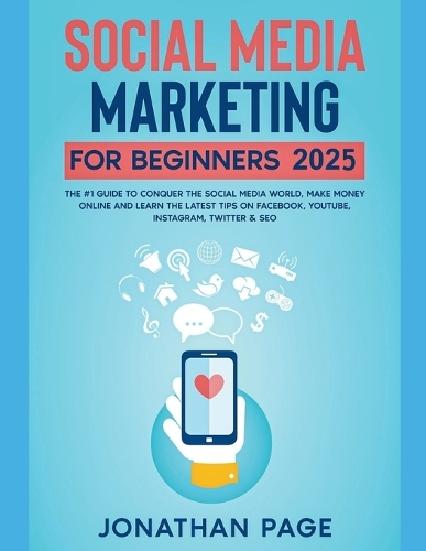 Social Media Marketing for Beginners 2025 The #1 Guide To Conquer The Social Media World, Make Money Online and Learn The Latest Tips On Facebook, Youtube, Instagram, Twitter & SEO