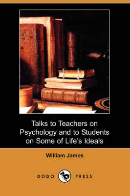 Talks to Teachers on Psychology and to Students on Some of Life's Ideals (Dodo Press)