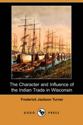 The Character and Influence of the Indian Trade in Wisconsin (Dodo Press)