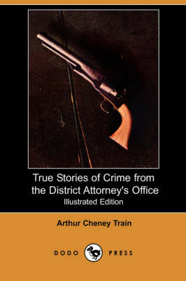 True Stories of Crime from the District Attorney's Office (Illustrated Edition) (Dodo Press)