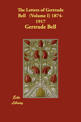 The Letters of Gertrude Bell. Volume I, 1874-1917