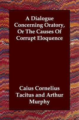 A Dialogue Concerning Oratory, Or The Causes Of Corrupt Eloquence