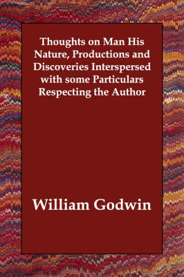 Thoughts on Man His Nature, Productions and Discoveries Interspersed with some Particulars Respecting the Author