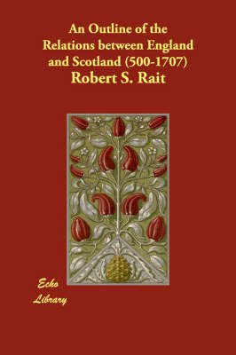 An Outline of the Relations between England and Scotland (500-1707)