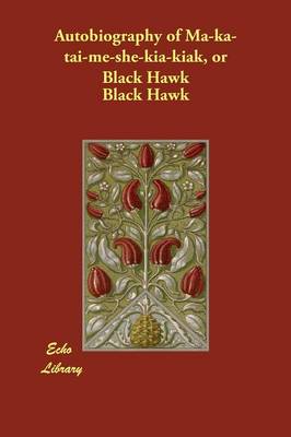 Autobiography of Ma-ka-tai-me-she-kia-kiak, or Black Hawk