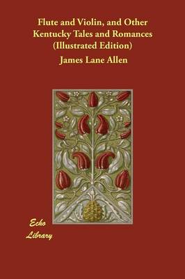 Flute and Violin, and Other Kentucky Tales and Romances (Illustrated Edition)