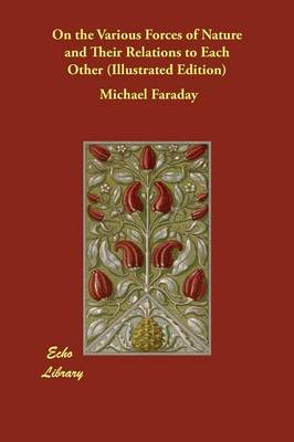On the Various Forces of Nature and Their Relations to Each Other (Illustrated Edition)