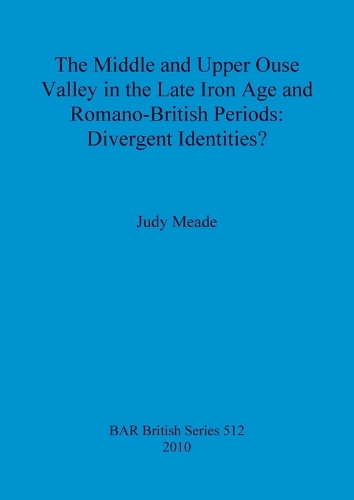 The middle and upper Ouse Valley in the Late Iron Age and Romano-British periods: Divergent identities