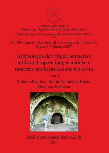 Atti III Congresso Nazionale di Archeologia del Sottosuolo: Massa 5-7 Ottobre 2007. Archeologia del rifugio antiaereo: utilizzo di opere ipogee antich