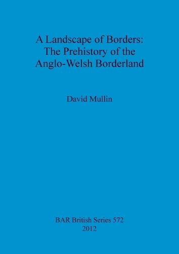 A Landscape of Borders: The Prehistory of the Anglo-Welsh Borderland