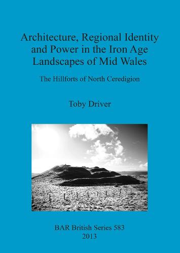 Architecture Regional Identity and Power in the Iron Age Landscapes of Mid Wales