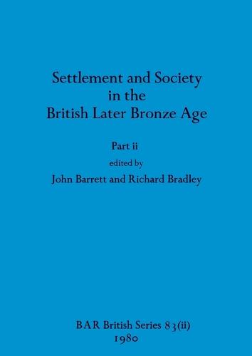 Settlement and Society in the British Later Bronze Age, Part ii