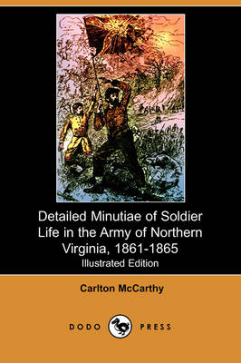 Detailed Minutiae of Soldier Life in the Army of Northern Virginia, 1861-1865 (Illustrated Edition) (Dodo Press)