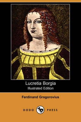 Lucretia Borgia (Illustrated Edition) (Dodo Press)