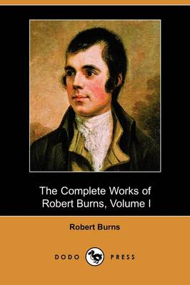The Complete Works of Robert Burns, Volume I (of III), Containing His Poems, Songs, and Correspondence, with a New Life of the Poet, and Notices, Crit