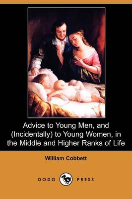 Advice to Young Men and (Incidentally) to Young Women, in the Middle and Higher Ranks of Life (Dodo Press)