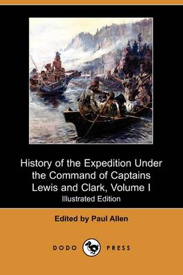 History of the Expedition Under the Command of Captains Lewis and Clark, to the Sources of the Missouri, Thence Across the Rocky Mountains and Down Th