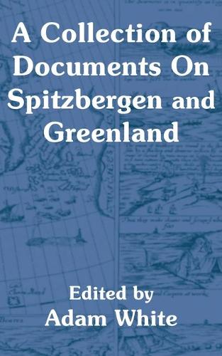 A Collection of Documents On Spitzbergen and Greenland
