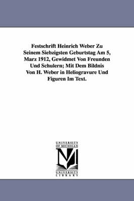 Festschrift Heinrich Weber Zu Seinem Siebzigsten Geburtstag Am 5, Marz 1912, Gewidmet Von Freunden Und Schulern; Mit Dem Bildnis Von H. Weber in Helio