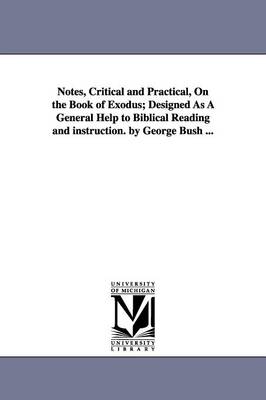 Notes, Critical and Practical, On the Book of Exodus; Designed As A General Help to Biblical Reading and instruction. by George Bush ...
