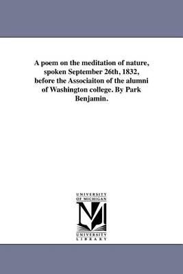 A poem on the meditation of nature, spoken September 26th, 1832, before the Associaiton of the alumni of Washington college. By Park Benjamin.