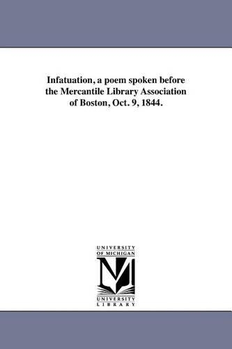 Infatuation, a poem spoken before the Mercantile Library Association of Boston, Oct. 9, 1844.