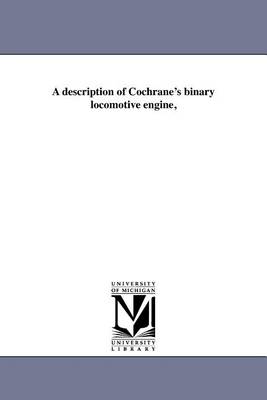 A description of Cochrane's binary locomotive engine,
