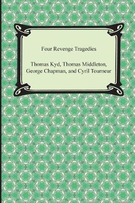 Four Revenge Tragedies (the Spanish Tragedy, the Revenger's Tragedy, the Revenge of Bussy D'Ambois, and the Atheist's Tragedy)