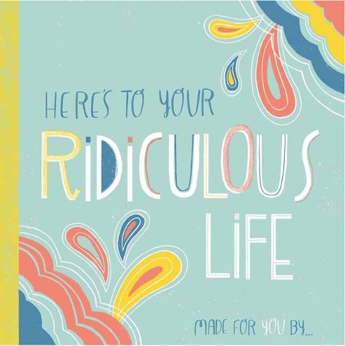 Here's to Your Ridiculous Life