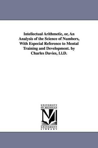 Intellectual Arithmetic, or, An Analysis of the Science of Numbers, With Especial Reference to Mental Training and Development. by Charles Davies, Ll.D.