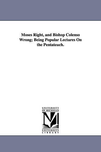 Moses Right, and Bishop Colenso Wrong; Being Popular Lectures On the Pentateuch.
