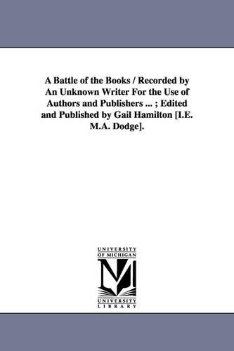 A Battle of the Books / Recorded by An Unknown Writer For the Use of Authors and Publishers ...; Edited and Published by Gail Hamilton [I.E. M.A. Dodge].