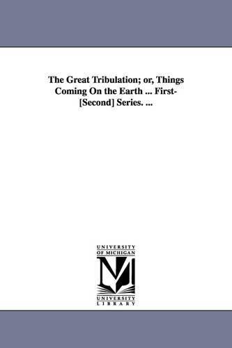 The Great Tribulation; or, Things Coming On the Earth ... First-[Second] Series. ...