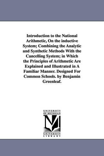 Introduction to the National Arithmetic, On the inductive System; Combining the Analytic and Synthetic Methods With the Cancelling System; in Which the Principles of Arithmetic Are Explained and Illustrated in A Familiar Manner. Designed For Common Schools