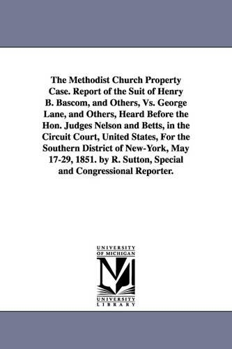 The Methodist Church Property Case. Report of the Suit of Henry B. BASCOM, and Others, vs. George Lane, and Others, Heard Before the Hon. Judges Nelso
