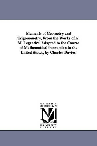 Elements of Geometry and Trigonometry, from the Works of A. M. Legendre. Adapted to the Course of Mathematical Instruction in the United States, by Ch