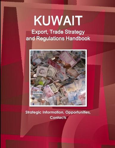 Kuwait Export, Trade Strategy and Regulations Handbook - Strategic Information, Opportunities, Contacts