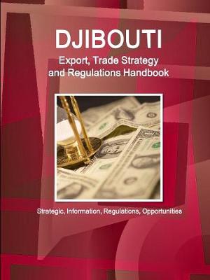 Djibouti Export, Trade Strategy and Regulations Handbook - Strategic Information, Regulations, Opportunities