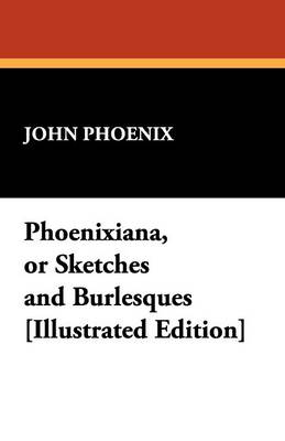 Phoenixiana, or Sketches and Burlesques [Illustrated Edition]