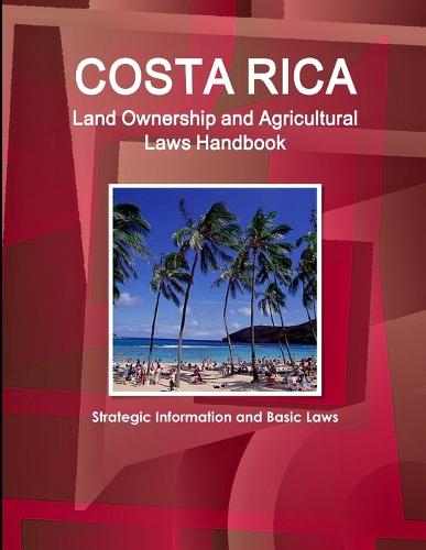 Costa Rica Land Ownership and Agricultural Laws Handbook - Strategic Information and Basic Laws