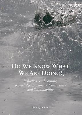 Do We Know What We Are Doing? Reflections on Learning, Knowledge, Economics, Community and Sustainability