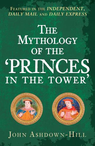 The Mythology of the 'Princes in the Tower' by John Ashdown-Hill