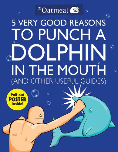 5 Very Good Reasons to Punch a Dolphin in the Mouth (And Other Useful Guides) Volume 1