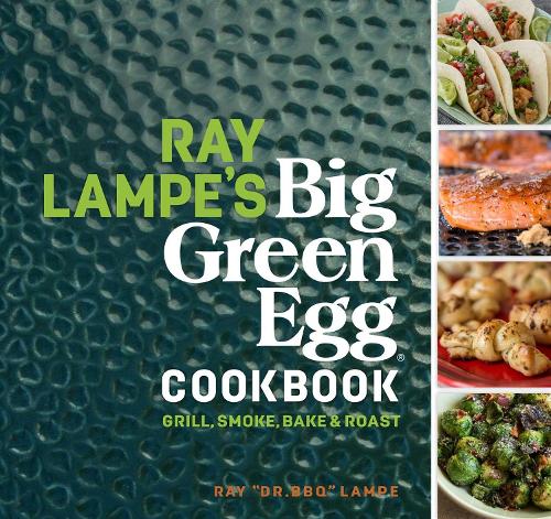 Ray Lampe's Big Green Egg Cookbook Volume 3