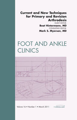 Current and New Techniques for Primary and Revision Arthrodesis, An Issue of Foot and Ankle Clinics Volume 16-1