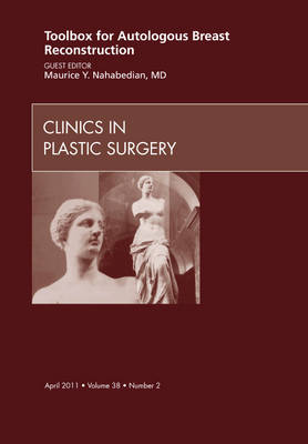 Toolbox for Autologous Breast Reconstruction, An Issue of Clinics in Plastic Surgery Volume 38-2