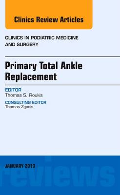 Primary Total Ankle Replacement, An Issue of Clinics in Podiatric Medicine and Surgery Volume 30-1